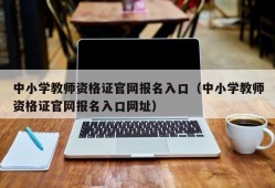 中小学教师资格证官网报名入口（中小学教师资格证官网报名入口网址）