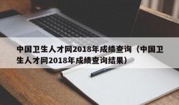 中国卫生人才网2018年成绩查询（中国卫生人才网2018年成绩查询结果）