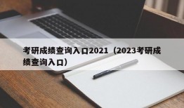 考研成绩查询入口2021（2023考研成绩查询入口）