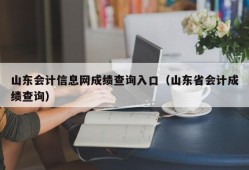 山东会计信息网成绩查询入口（山东省会计成绩查询）