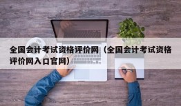 全国会计考试资格评价网（全国会计考试资格评价网入口官网）