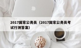 2017国家公务员（2017国家公务员考试行测答案）