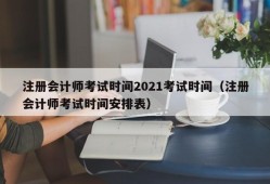 注册会计师考试时间2021考试时间（注册会计师考试时间安排表）