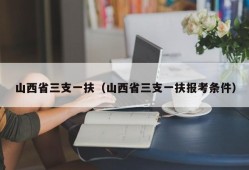 山西省三支一扶（山西省三支一扶报考条件）