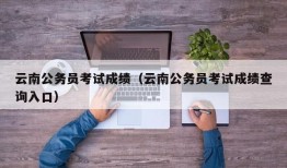 云南公务员考试成绩（云南公务员考试成绩查询入口）