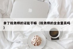 拿了税务师的证能干嘛（税务师的含金量高吗）