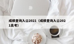 成绩查询入口2021（成绩查询入口2021高考）