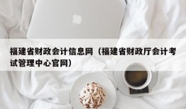 福建省财政会计信息网（福建省财政厅会计考试管理中心官网）