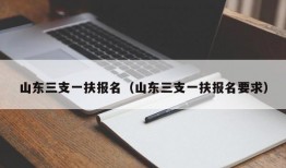 山东三支一扶报名（山东三支一扶报名要求）