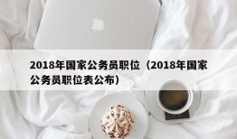 2018年国家公务员职位（2018年国家公务员职位表公布）