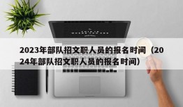 2023年部队招文职人员的报名时间（2024年部队招文职人员的报名时间）