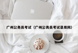 广州公务员考试（广州公务员考试录用网）