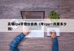 高顿cpa学费价目表（考cpa一共要多少钱）