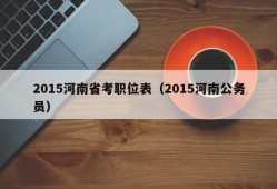 2015河南省考职位表（2015河南公务员）