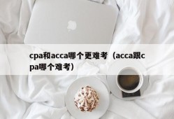 cpa和acca哪个更难考（acca跟cpa哪个难考）