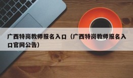 广西特岗教师报名入口（广西特岗教师报名入口官网公告）