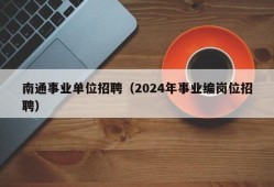 南通事业单位招聘（2024年事业编岗位招聘）