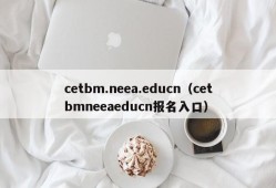 cetbm.neea.educn（cetbmneeaeducn报名入口）