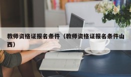 教师资格证报名条件（教师资格证报名条件山西）