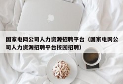 国家电网公司人力资源招聘平台（国家电网公司人力资源招聘平台校园招聘）