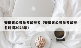 安徽省公务员考试报名（安徽省公务员考试报名时间2023年）