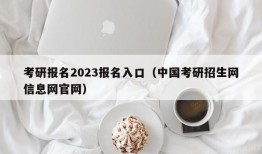 考研报名2023报名入口（中国考研招生网信息网官网）