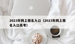 2023年网上报名入口（2023年网上报名入口高考）