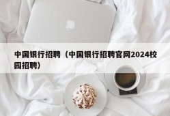 中国银行招聘（中国银行招聘官网2024校园招聘）