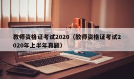 教师资格证考试2020（教师资格证考试2020年上半年真题）