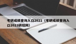 考研成绩查询入口2021（考研成绩查询入口2023研招网）