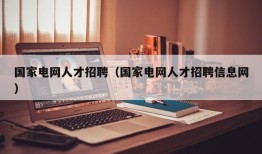 国家电网人才招聘（国家电网人才招聘信息网）