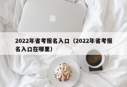 2022年省考报名入口（2022年省考报名入口在哪里）