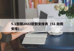 5.1假期2022放假安排表（51 放假安排）