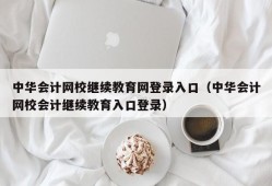 中华会计网校继续教育网登录入口（中华会计网校会计继续教育入口登录）