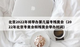 北京2022年将举办第几届冬残奥会（2022年北京冬奥会和残奥会举办时间）