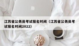 江苏省公务员考试报名时间（江苏省公务员考试报名时间2022）