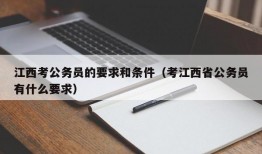 江西考公务员的要求和条件（考江西省公务员有什么要求）