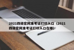 2021四级官网准考证打印入口（2021四级官网准考证打印入口在哪）