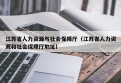 江苏省人力资源与社会保障厅（江苏省人力资源和社会保障厅地址）