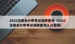 2022注册会计师考试成绩查询（2022注册会计师考试成绩查询入口官网）