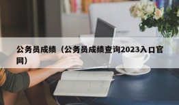 公务员成绩（公务员成绩查询2023入口官网）