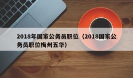 2018年国家公务员职位（2018国家公务员职位梅州五华）