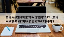 英语六级准考证打印入口官网2022（英语六级准考证打印入口官网2022下半年）