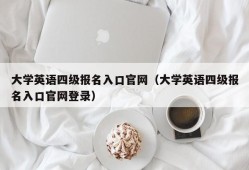 大学英语四级报名入口官网（大学英语四级报名入口官网登录）