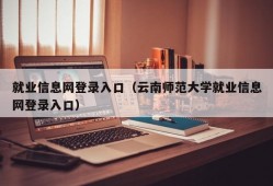 就业信息网登录入口（云南师范大学就业信息网登录入口）