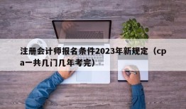 注册会计师报名条件2023年新规定（cpa一共几门几年考完）