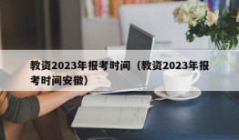 教资2023年报考时间（教资2023年报考时间安徽）