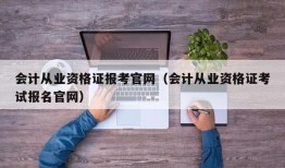 会计从业资格证报考官网（会计从业资格证考试报名官网）