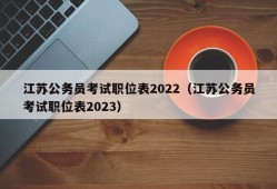 江苏公务员考试职位表2022（江苏公务员考试职位表2023）