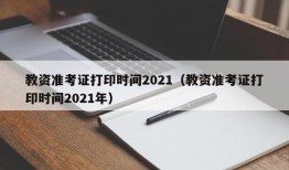 教资准考证打印时间2021（教资准考证打印时间2021年）